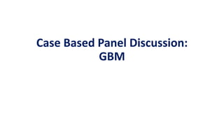 Case Based Panel Discussion:
GBM
 