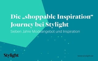 www.stylight.de
Die „shoppable Inspiration“
Journey bei Stylight
Sieben Jahre Modeangebot und Inspiration
 