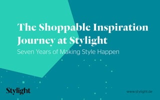 www.stylight.de
The Shoppable Inspiration
Journey at Stylight
Seven Years of Making Style Happen
 