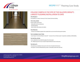 Flooring Case Study
124 Tices Lane, Suite F | East Brunswick, NJ 08816
P: 732-254-5508 F: 732-254-5537
info@thegillespiegroup.com
thegillespiegroup.com
COLLEGE CAMPUS IS THE SITE OF THE GILLESPIE GROUP’S
LARGEST FLOORING INSTALLATION TO DATE
THE PROJECT
The 300,000 Sq. Ft. Rowan University, Six-Floor Student Dormitory Building
THE CHALLENGE
Install a durable surface that is:
• High quality and low maintenance.
• Visually appealing.
• Noise resistant, slip resistant and resilient.
THE PROCESS
• Construct an installation program that complied with a very structured and fast paced situation.
THE FLOORING SELECTION:
• Ecore’s Expona® Commercial Wood in Grey Ash™ – because of its eco-friendly “green”composition, durability and affordability.
THE INSTALLATION:
• Ecore underlayment was utilized throughout the entire project
• The 300,000 square feet of pre-set planks helped facilitate fast-track construction.
THE RESULTS:
• The project was completed on time, prior to the return of students for fall classes.
• The Expona® Commercial Wood flooring creates a comfortable resilient feel under foot.
 