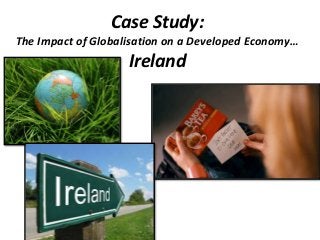 Case Study:
The Impact of Globalisation on a Developed Economy…
Ireland
 