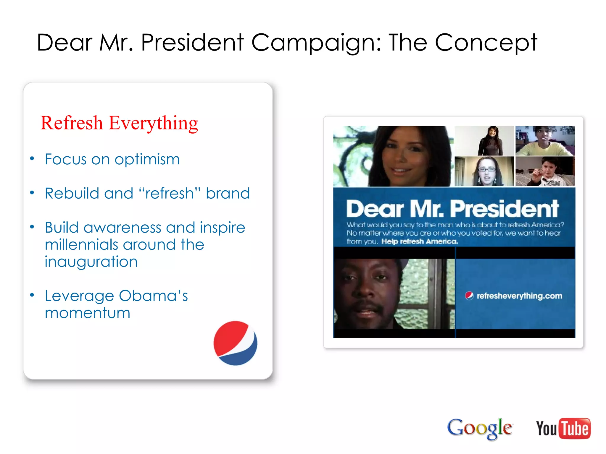 Dear Mr. President Campaign: The Concept Focus on optimism Rebuild and “refresh” brand Build awareness and inspire  millennials around the inauguration Leverage Obama’s momentum Refresh Everything 