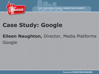 Case Study: Google Eileen Naughton,  Director, Media Platforms Google   