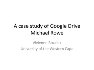 A case study of Google Drive
       Michael Rowe
         Vivienne Bozalek
  University of the Western Cape
 