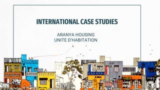 INTERNATIONAL CASE STUDIES
ARANYA HOUSING
UNITE D’HABITATION
 