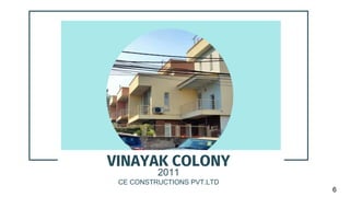 VINAYAK COLONY
2011
CE CONSTRUCTIONS PVT.LTD
6
 