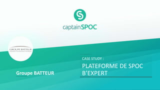 CASE STUDY :
PLATEFORME DE SPOC
B’EXPERTGroupe BATTEUR
 