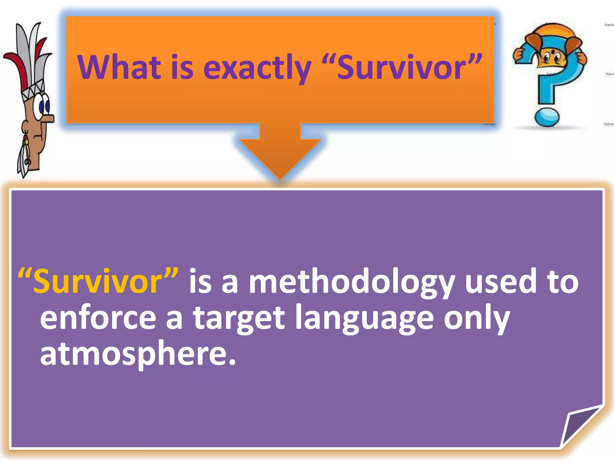 What is exactly “Survivor”“Survivor” is a methodology used to enforce a target language only atmosphere. 