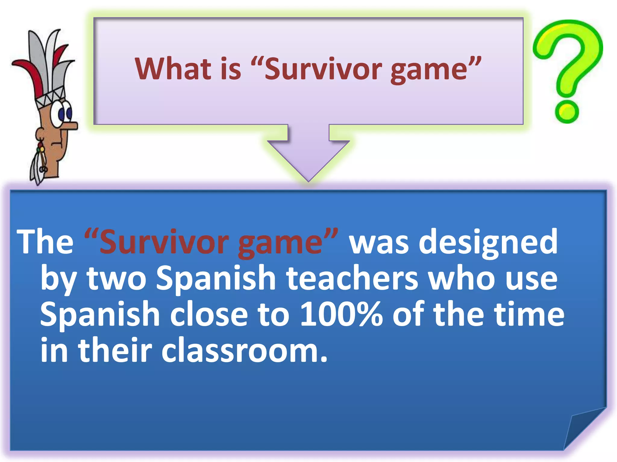 What is “Survivor game” The “Survivor game” was designed by two Spanish teachers who use Spanish close to 100% of the time in their classroom. 