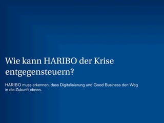 Wie kann HARIBO der Krise
entgegensteuern?
HARIBO muss erkennen, dass Digitalisierung und Good Business den Weg
in die Zukunft ebnen.
 