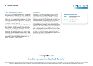 4 | Customer Success




 Users love the easy-to-use tool                                                Conclusion
“Any time you go through any change process in an organization,                 HarperCollins is the first publisher to introduce the online
 there’s always a bit of hesitancy,” says Joyce. “Everybody                     application of their B2B catalog in North America and to
 went through training, and we spent a few hours explaining                     completely eliminate print catalogs. With Open Text Web
 how the tool works and how you would make enhancements                         Solutions, their online catalogs look almost identical to the
 to each title. The entire group, who has worked with printed                   paper catalogs, have much more enhanced information, and
 catalogs and maintained them with red pens, said, ‘Wow, I                      nearly eliminate their environmental impact by dramatically
 cannot believe how easy this is.’ That’s a testament to what                   reducing their paper count. Open Text Web Solutions helps
 a great step forward the system is.”                                           to provide a more user-friendly environment, delivers a
Joyce tells of a real-life example of how easy the Open Text                    multimedia-enhanced experience, offers personalized catalogs
system is to use: “Before our first launch, just before our                     tailored to particular types of stores or resellers, and reduces
sales conference, HarperCollins went through a little bit of                    the time spent making edits, changing the layout, and going
a restructuring, including some of its imprints. Given the                      back to the design team and inside authors from months to days.
nature of how this was built and the architecture, we were                      Open Text Web Solutions helps speed up the process to go
able to react right away and change all the titles that were                    to market and offer more updated, enhanced information,
in one of the imprints that was reorganized. Within a week                      which helps the customer make better buying decisions and
or two before the sales conference, we were able to update                      provides a better end-user experience.
the entire catalog and react to that business climate change.
After that we understood how easy it was to use the tool,
and the users loved it, so it was perfect.”




                                                                                                 www.opentext.com



Visit online.opentext.com for more information about Open Text solutions. Open Text is a publicly traded company on both NASDAQ (OTEX) and the TSX (OTC). Copyright © 2009 by Open Text Corporation. Open Text and The Content Experts are
                trademarks or registered trademarks of Open Text Corporation. This list is not exhaustive. All other trademarks or registered trademarks are the property of their respective owners. All rights reserved. 09MACU0025EN
 