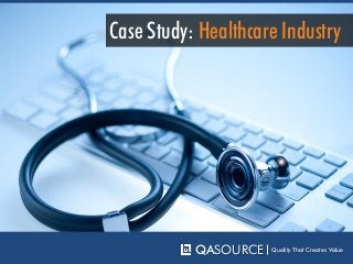 QASOURCE Quality That Creates Value
Case Study: Healthcare Industry
 
