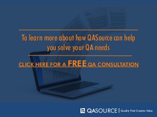 CLICK HERE FOR A FREE QA CONSULTATION
To learn more about how QASource can help
you solve your QA needs
QASOURCE Quality That Creates Value
 