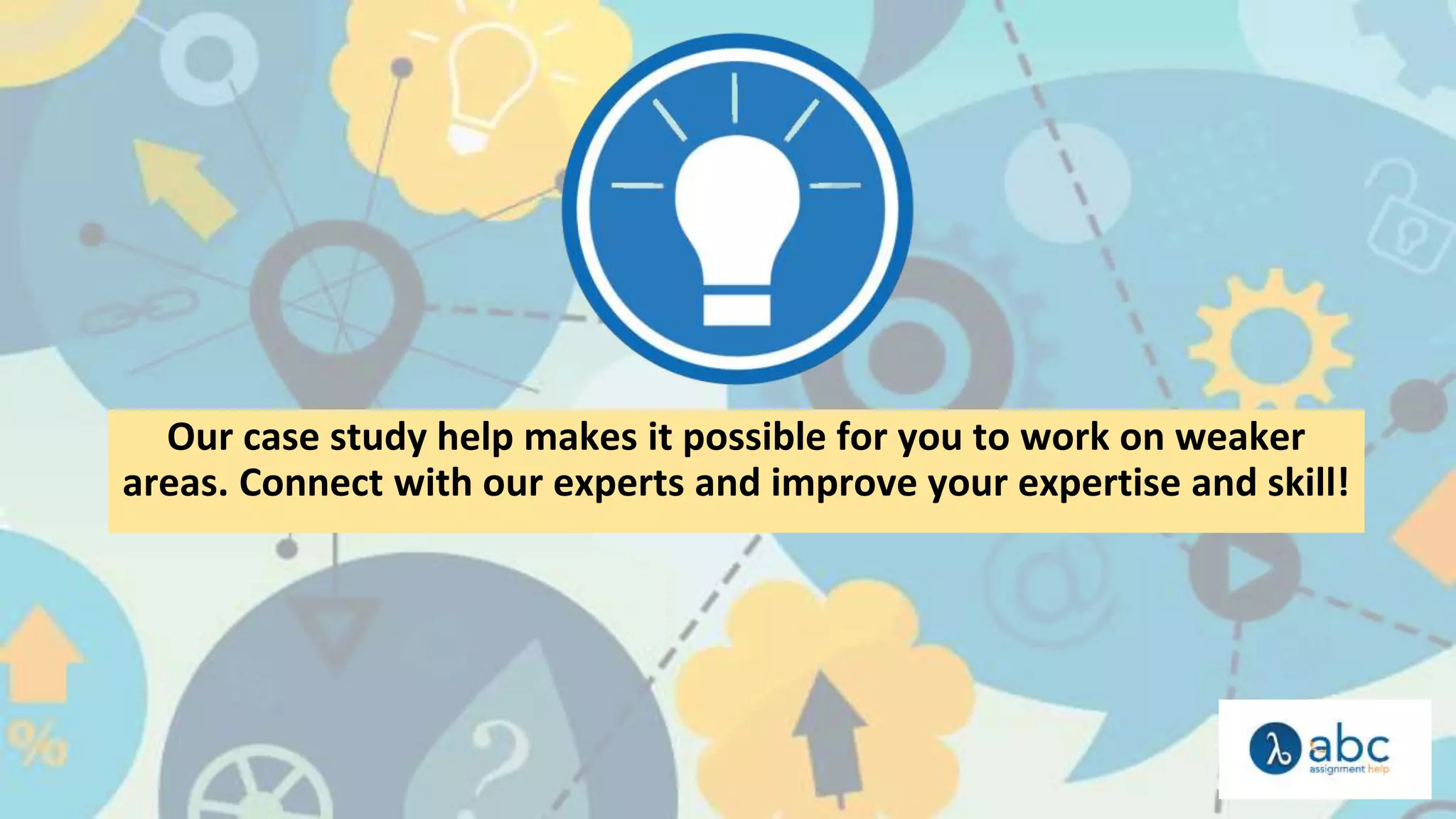 Our case study help makes it possible for you to work on weaker
areas. Connect with our experts and improve your expertise and skill!
 