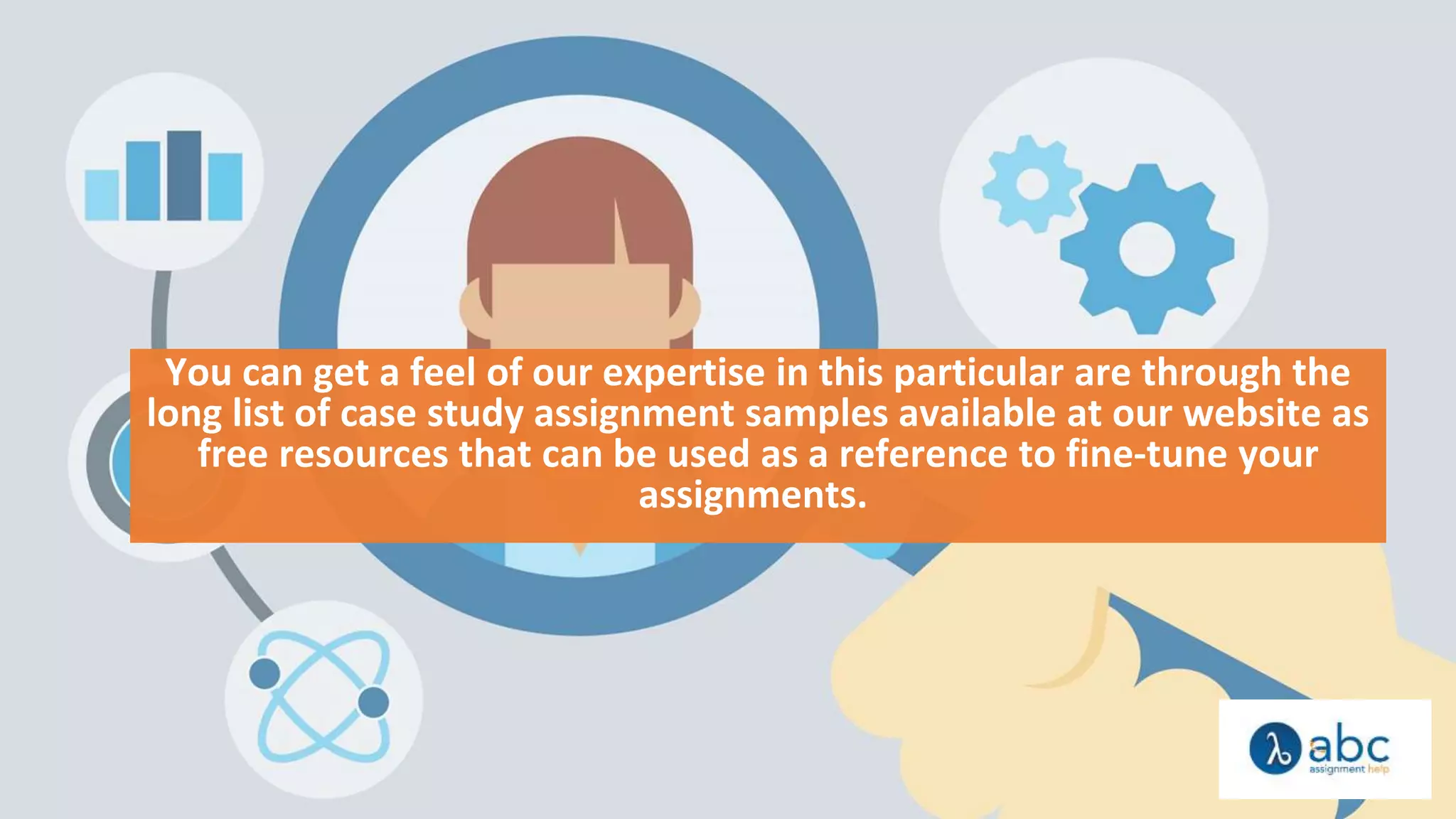 You can get a feel of our expertise in this particular are through the
long list of case study assignment samples available at our website as
free resources that can be used as a reference to fine-tune your
assignments.
 