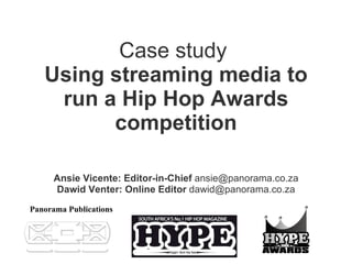 Case study   Using streaming media to run a Hip Hop Awards competition Ansie Vicente: Editor-in-Chief  ansie@panorama.co.za Dawid Venter: Online Editor  dawid@panorama.co.za Panorama Publications   