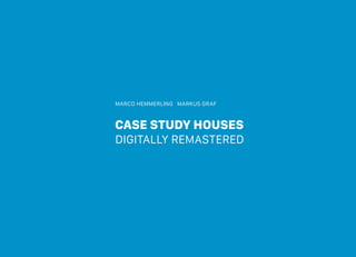 CASE STUDY HOUSES
DIGITALLY REMASTERED
MARCO HEMMERLING MARKUS GRAF
 