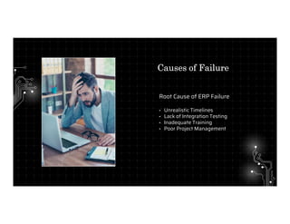 Root Cause of ERP Failure
• Unrealistic Timelines
• Lack of Integration Testing
• Inadequate Training
• Poor Project Management
Causes of Failure
 