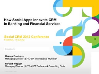 How Social Apps innovate CRM
in Banking and Financial Services


Social CRM 2012 Conference
Frankfurt, 11.6.2012



Speakers:
Click to add text





Marcus Eurskens
Managing Director | SPARDA International München

Herbert Wagger
Managing Director | INTRANET Software & Consulting GmbH

© 2012 INTRANET GmbH
 