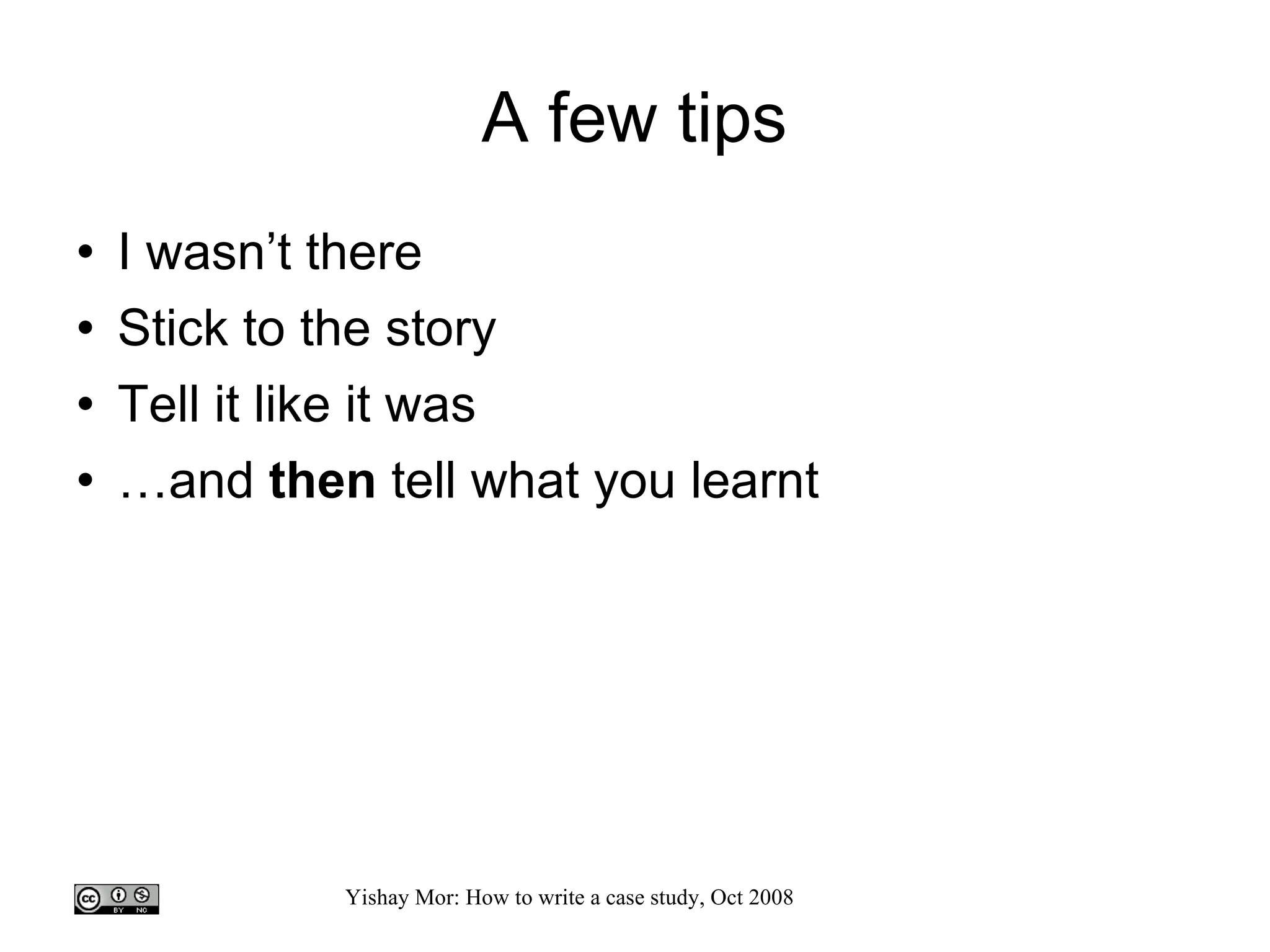 A few tips I wasn’t there Stick to the story Tell it like it was … and  then  tell what you learnt 