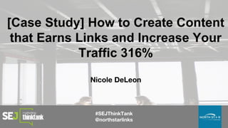 [Case Study] How to Create Content
that Earns Links and Increase Your
Traffic 316%
 