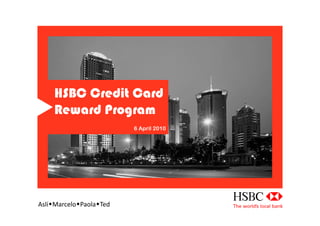 HSBC Credit Card
     Reward Program
                             6 April 2010




AsliMarceloPaolaTed	
  
 