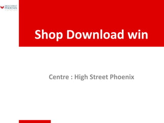 Shop Download win
Centre : High Street Phoenix

 