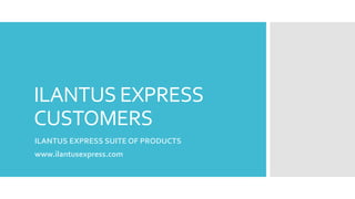 ILANTUS EXPRESS
CUSTOMERS
ILANTUS EXPRESS SUITE OF PRODUCTS
www.ilantusexpress.com

 