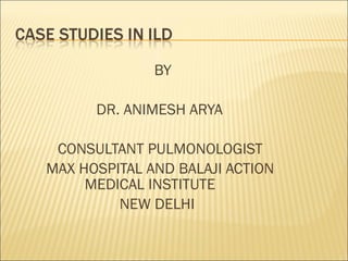 BY

      DR. ANIMESH ARYA

 CONSULTANT PULMONOLOGIST
MAX HOSPITAL AND BALAJI ACTION
     MEDICAL INSTITUTE
         NEW DELHI
 