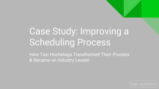 Case Study: Improving a
Scheduling Process
How Taxi Hochelaga Transformed Their Process
& Became an Industry Leader
 