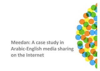 Meedan: A case study in 
Arabic‐English media sharing 
on the Internet
 