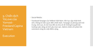9.Chiến dịch
YoLove của
Yomost-
FrieslandCapina
Vietnam
Execution
 Social Media:
 Facebook fanpage của YoMost Việt Nam...