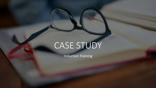 CASE STUDY
Induction Training
 