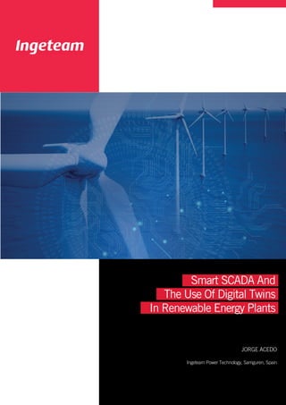Smart SCADA And
The Use Of Digital Twins
In Renewable Energy Plants
JORGE ACEDO
Ingeteam Power Technology, Sarriguren, Spain
 