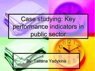 Case studying: Key
performance indicators in
      public sector



    By: Tatiana Yadykina
 