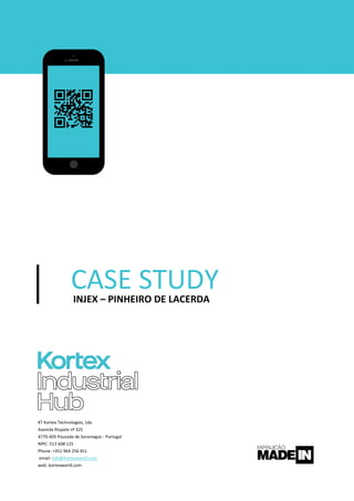 CASE STUDYINJEX – PINHEIRO DE LACERDA
KT Kortex Technologies, Lda
Avenida Riopele nº 325
4770-405 Pousada de Saramagos - Portugal
NIPC: 513 608 125
Phone: +351 964 256 451
email: info@kortexworld.com
web: kortexworld.com
 