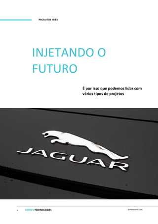 2
... UMA PARCERIA COM SUCESSO
kortexworld.com6
INJETANDO O
FUTURO
É por isso que podemos lidar com
vários tipos de projetos
PRODUTOS INJEX
KORTEX TECHNOLOGIES kortexworld.com4
 