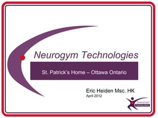 Neurogym Technologies
 St. Patrick’s Home – Ottawa Ontario


                   Eric Heiden Msc. HK
                   April 2012
 