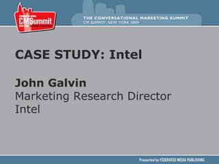 CASE STUDY: Intel John Galvin Marketing Research Director Intel 