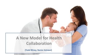 [Todd Winey, Senior Advisor]
A New Model for Health
Collaboration
 