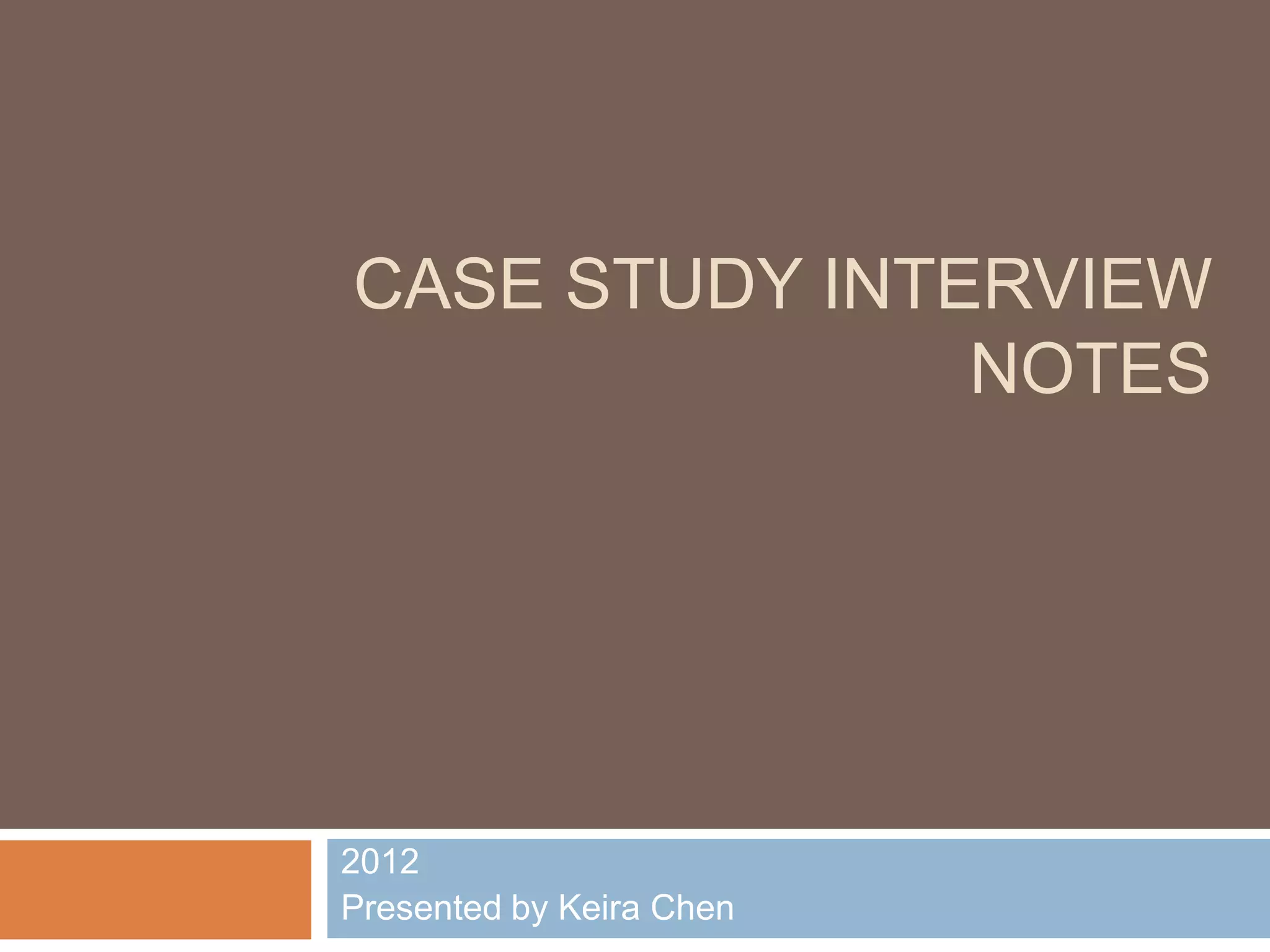 CASE STUDY INTERVIEW
NOTES
2012
Presented by Keira Chen