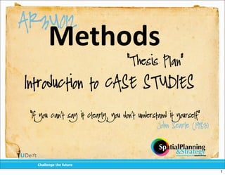 AR3U012
         Methods
                                    “Thesis Plan”

Introduction to CASE STUDIES

 “If you can’t say it clearly, you don’t understand it yourself”
                                               John Searle (1983)




   !"#$$%&'%()"%(*+)+,%

                                                                    1
 