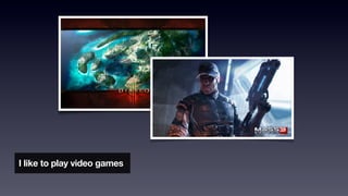 I like to play video games
 