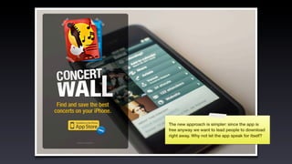 The new approach is simpler: since the app is
free anyway we want to lead people to download
right away. Why not let the app speak for itself?
 