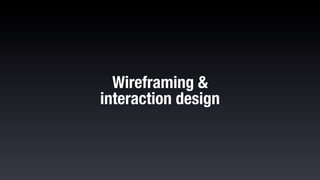 Wireframing &
interaction design
 