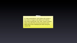 If I make presentations, some slides only contain a
few words or images so the slides won’t distract
from what is being said. This “web” version contains
sticky notes (like this one) that summarize what I
talked about when displaying the slide during the
original talk.
 