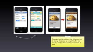 There are tutorials out there that show you how
to change the default UI completely. The end
result of most of these tutorials is mediocre at
best.
 