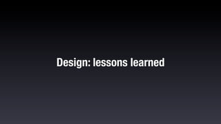 Design: lessons learned
 