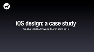 iOS design: a case study
   CocoaHeads, Antwerp, March 26th 2012
 