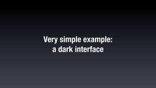 Very simple example:
  a dark interface
 